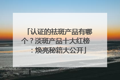认证的祛斑产品有哪个？淡斑产品十大红榜：焕亮秘籍大公开