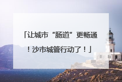 让城市“肠道”更畅通！沙市城管行动了！