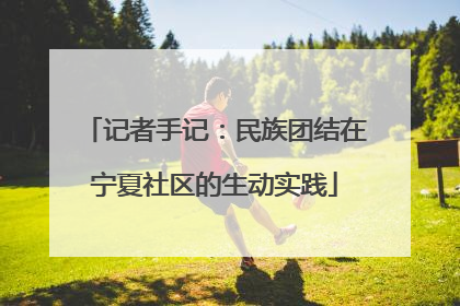 记者手记：民族团结在宁夏社区的生动实践