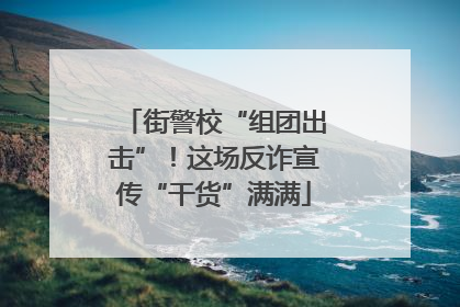 街警校“组团出击”！这场反诈宣传“干货”满满