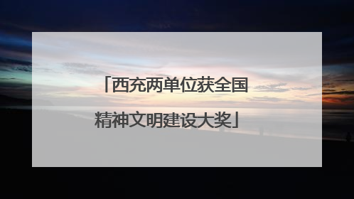 西充两单位获全国精神文明建设大奖