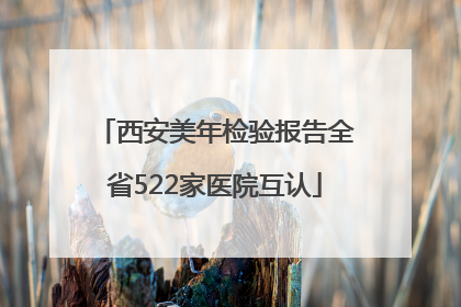 西安美年检验报告全省522家医院互认