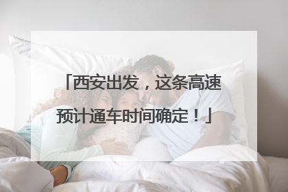 西安出发，这条高速预计通车时间确定！