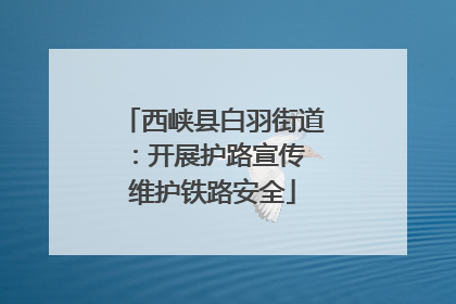 西峡县白羽街道：开展护路宣传 维护铁路安全