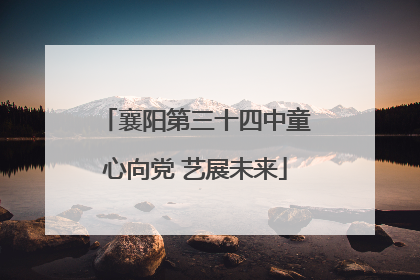 襄阳第三十四中童心向党 艺展未来