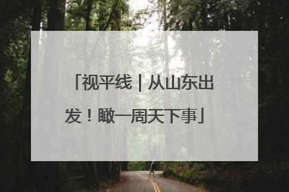 视平线｜从山东出发！瞰一周天下事