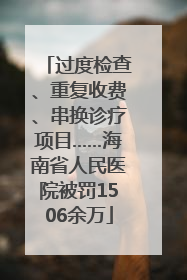 过度检查、重复收费、串换诊疗项目……海南省人民医院被罚1506余万