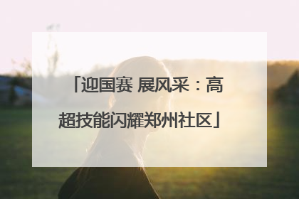 迎国赛 展风采：高超技能闪耀郑州社区