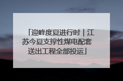 迎峰度夏进行时｜江苏今夏支撑性煤电配套送出工程全部投运
