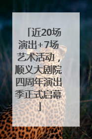 近20场演出+7场艺术活动，顺义大剧院四周年演出季正式启幕