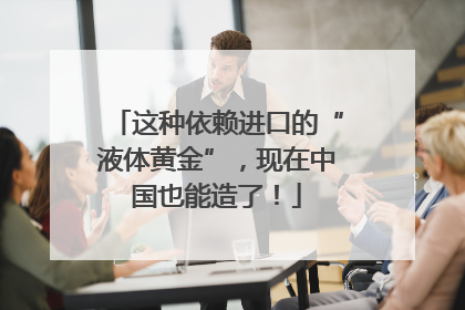 这种依赖进口的“液体黄金”，现在中国也能造了！
