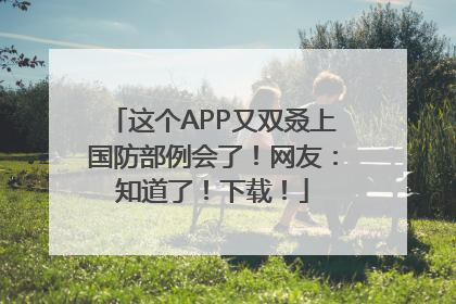 这个APP又双叒上国防部例会了！网友：知道了！下载！