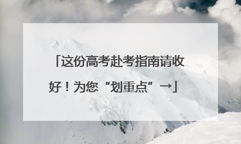 这份高考赴考指南请收好！为您“划重点”→