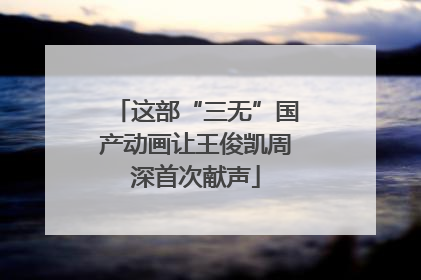 这部“三无”国产动画让王俊凯周深首次献声