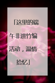 这里的端午非遗竹编活动，温情拾忆