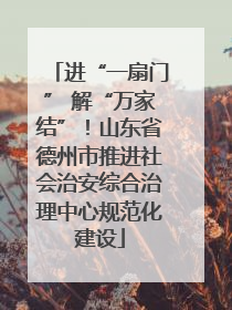 进“一扇门” 解“万家结”！山东省德州市推进社会治安综合治理中心规范化建设