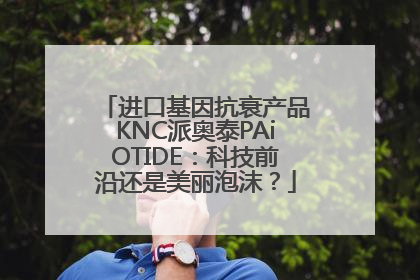 进口基因抗衰产品KNC派奥泰PAiOTIDE：科技前沿还是美丽泡沫？