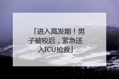 进入高发期！男子被咬后，紧急送入ICU抢救