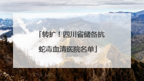 转扩！四川省储备抗蛇毒血清医院名单