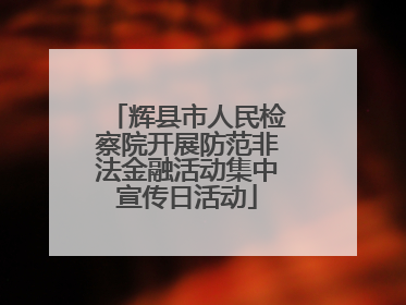 辉县市人民检察院开展防范非法金融活动集中宣传日活动