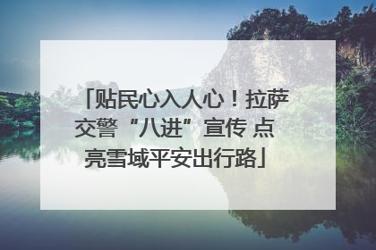 贴民心入人心！拉萨交警“八进”宣传 点亮雪域平安出行路