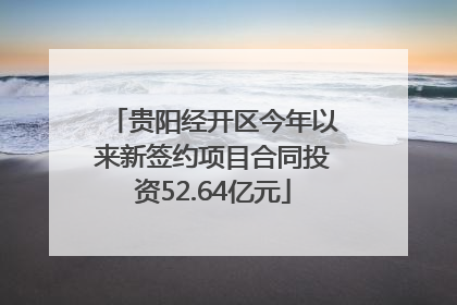 贵阳经开区今年以来新签约项目合同投资52.64亿元