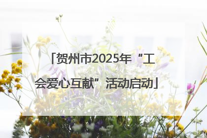 贺州市2025年“工会爱心互献”活动启动