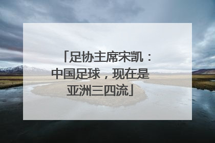 足协主席宋凯：中国足球，现在是亚洲三四流
