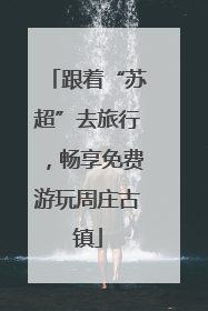 跟着“苏超”去旅行，畅享免费游玩周庄古镇