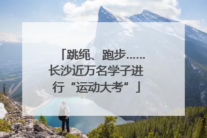 跳绳、跑步……长沙近万名学子进行“运动大考”