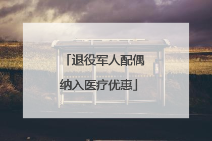 退役军人配偶纳入医疗优惠