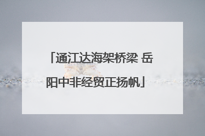 通江达海架桥梁 岳阳中非经贸正扬帆
