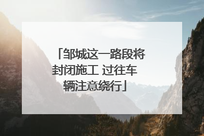 邹城这一路段将封闭施工 过往车辆注意绕行