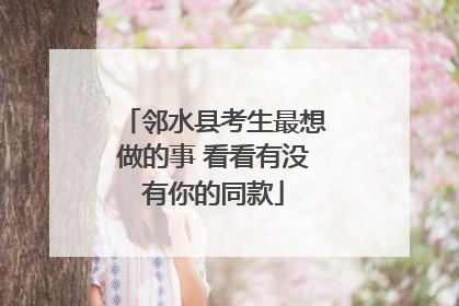 邻水县考生最想做的事 看看有没有你的同款