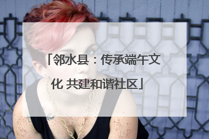 邻水县：传承端午文化 共建和谐社区