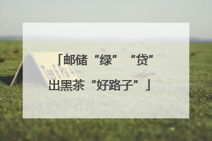 邮储“绿”“贷”出黑茶“好路子”