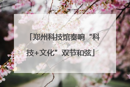 郑州科技馆奏响“科技+文化”双节和弦