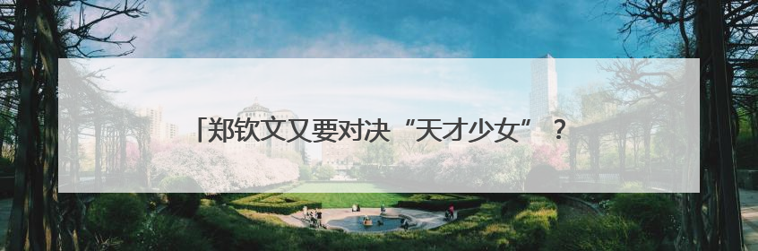 郑钦文又要对决“天才少女”？网球“天才少女”怎么这么多！