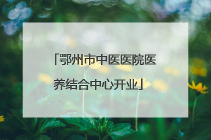 鄂州市中医医院医养结合中心开业
