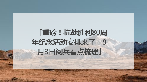 重磅！抗战胜利80周年纪念活动安排来了，9月3日阅兵看点梳理
