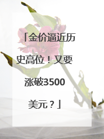 金价逼近历史高位！又要涨破3500美元？