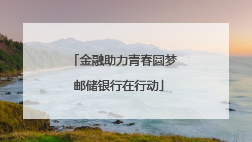 金融助力青春圆梦邮储银行在行动