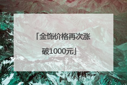 金饰价格再次涨破1000元