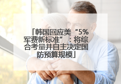 韩国回应美“5%军费新标准”：将综合考量并自主决定国防预算规模