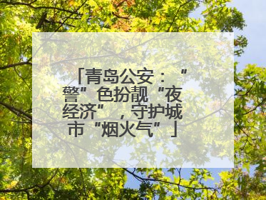 青岛公安：“警”色扮靓“夜经济”，守护城市“烟火气”