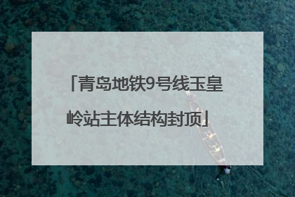 青岛地铁9号线玉皇岭站主体结构封顶