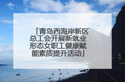 青岛西海岸新区总工会开展新就业形态女职工健康赋能素质提升活动