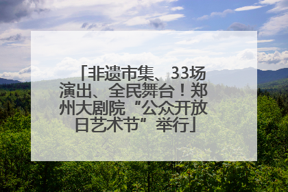 非遗市集、33场演出、全民舞台！郑州大剧院“公众开放日艺术节”举行
