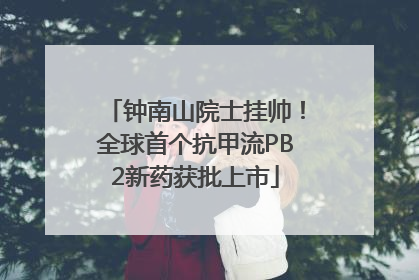 钟南山院士挂帅！全球首个抗甲流PB2新药获批上市