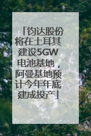 钧达股份将在土耳其建设5GW电池基地，阿曼基地预计今年年底建成投产